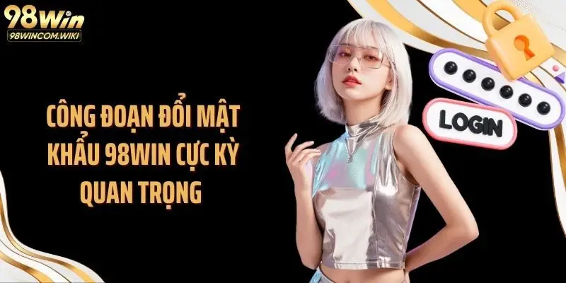 Công đoạn đổi mật khẩu 98WIN cực kỳ quan trọng